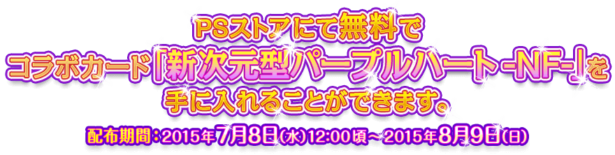 PSストアにて無料でコラボカード『新次元型パープルハート -NF-』を手に入れることができます。配布期間：2015年7月8日（水）12:00頃～2015年8月9日（日）