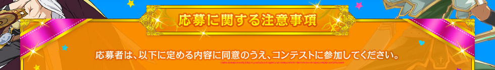 【応募に関する注意事項】応募者は、以下に定める内容に同意のうえ、コンテストに参加してください。