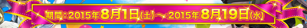 期間：2015年8月1日(土)～2015年8月19日(水)