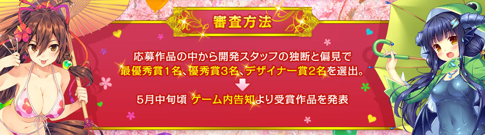 【審査方法】応募作品の中から開発スタッフの独断と偏見で最優秀賞1名、優秀賞3名、デザイナー賞2名を選出。5月中旬頃 ゲーム内告知より受賞作品を発表