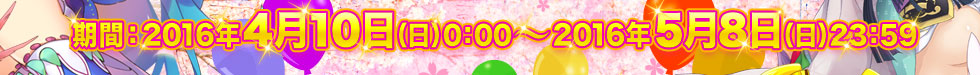  期間：2016年4月10日（日）0:00 ～ 2016年5月8日（日）23:59