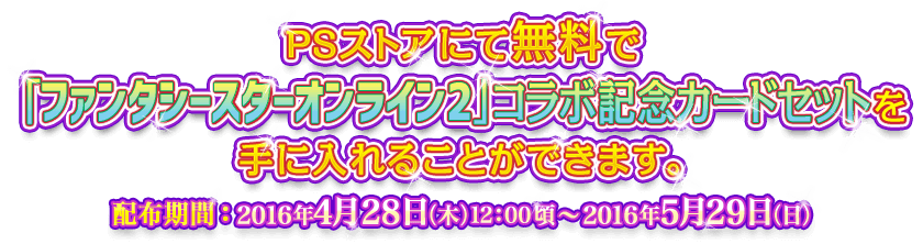 PSストアにて無料で「ファンタシースターオンライン２」コラボ記念カードセットを手に入れることができます。 配布期間：2016年4月28日（木）12：00頃～2016年5月29日（日）