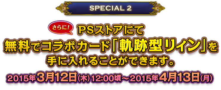 SPECIAL 2：PSストアにて無料でコラボカード「軌跡型リィン」を手に入れることができます。 2015年3月12日（木）12:00頃～2015年4月13日（月）