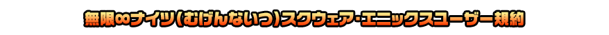 無限∞ナイツ（むげんないつ） スクウェア・エニックス ユーザー規約