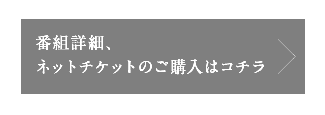 番組詳細、ネットチケットのご購入はコチラ