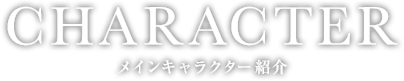 CHARACTER
メインキャラクター紹介