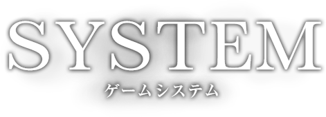 SYSTEM
ゲームシステム