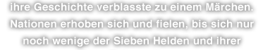 ihre Geschichte verblasste zu einem Märchen. Nationen erhoben sich und fielen, bis sich nur noch wenige der Sieben Helden und ihrer