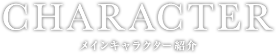 CHARACTER
メインキャラクター紹介