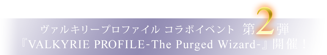 ヴァルキリープロファイル コラボイベント第2弾　『VALKYRIE PROFILE-The Purged Wizard-』開催！