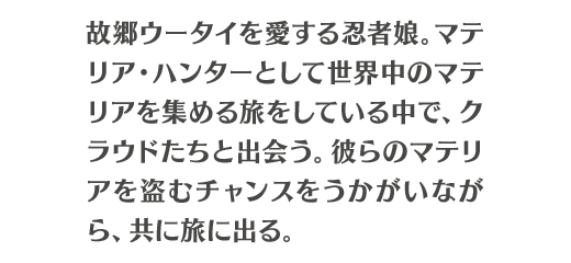 故郷ウータイを愛する忍者娘。マテリア・ハンターとして世界中のマテリアを集める旅をしている中で、クラウドたちと出会う。彼らのマテリアを盗むチャンスをうかがいながら、共に旅に出る。