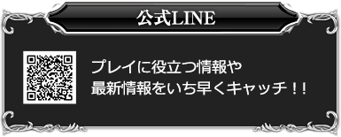 公式LINE プレイに役立つ情報や最新情報をいち早くキャッチ！！