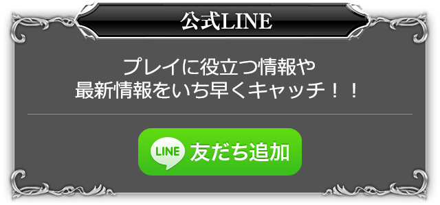 公式LINE プレイに役立つ情報や最新情報をいち早くキャッチ！！