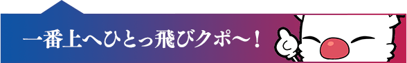 一番上へひとっ飛びクポ～！