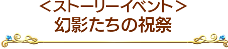 ＜ストーリーイベント＞幻影たちの祝祭