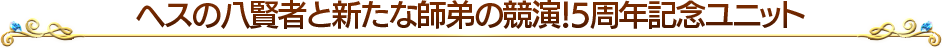 ヘスの八賢者と新たな師弟の競演!5周年記念ユニット