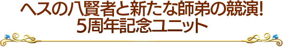 ヘスの八賢者と新たな師弟の競演!5周年記念ユニット