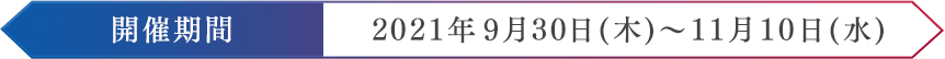 開催期間 2021年9月30日(木)～11月10日(水)