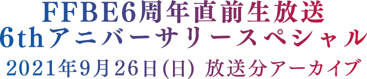 FFBE6周年直前生放送 6thアニバーサリースペシャル アーカイブ