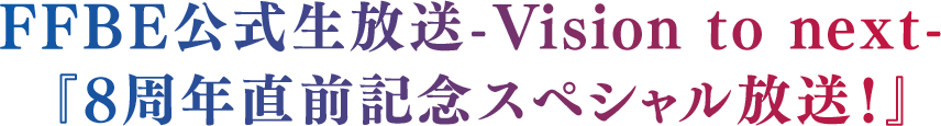 FFBE公式生放送-Vision to next- 8周年直前記念スペシャル放送！