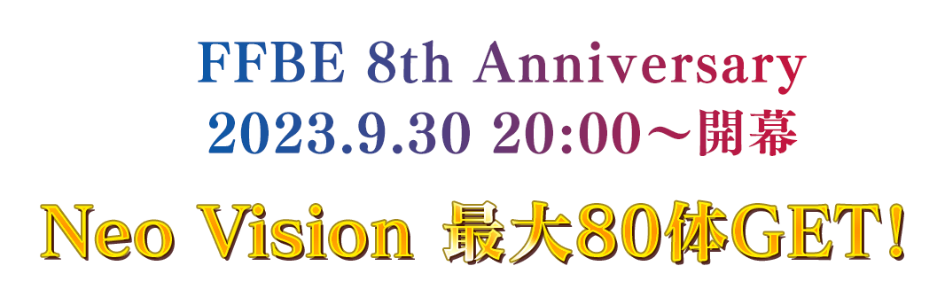 FFBE 8th Anniversary 2023.9.30 20:00～開幕 Neo Vision 最大80体GET!