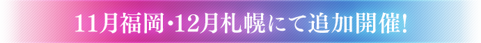 11月福岡・12月札幌にて開催！