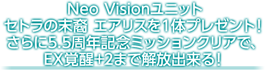 Neo Visionユニットセトラの末裔 エアリスを１体プレゼント！さらに5.5周年記念ミッションクリアで、EX覚醒+2まで解放出来る！