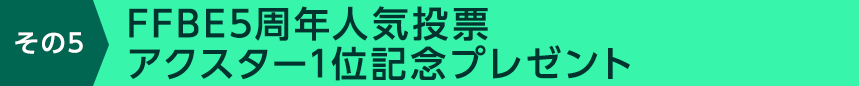 その5 FFBE5周年人気投票アクスター1位記念プレゼント