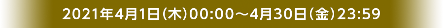 2021年4月1日（木）00:00～4月30日（金）23:59