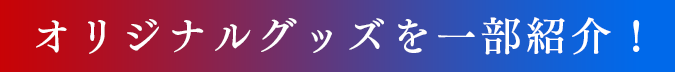 オリジナルグッズを一部紹介！