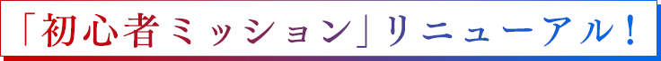 「初心者ミッション」リニューアル！