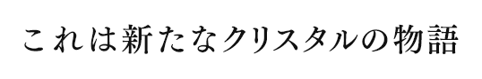 これは新たなクリスタルの物語