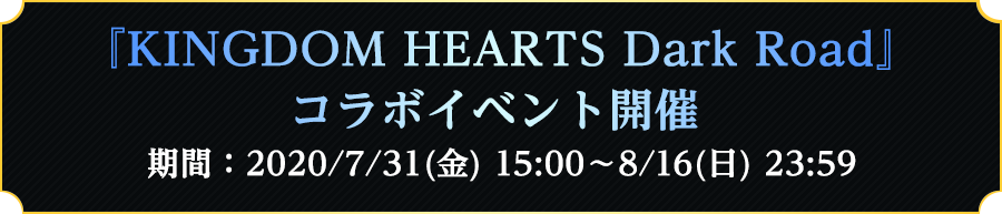 『KINGDOM HEARTS Dark Road』コラボイベント開催 2020/7/31(金) 15：00～8/16(日) 23：59