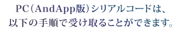 PC（AndApp版）シリアルコードは、以下の手順で受け取ることができます。