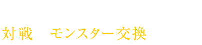 通信を使って対戦やモンスター交換が可能！