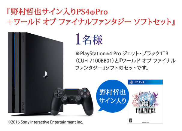 『野村哲也サイン入りPS4®Pro＋ワールド オブ ファイナルファンタジー ソフトセット』1名様 ※PlayStation®4 Pro ジェット・ブラック1TB（CUH-7100BB01）と『ワールド オブ ファイナルファンタジー』ソフトのセットです。