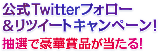 公式Twitterフォロー＆リツイートキャンペーン！抽選で豪華賞品が当たる！