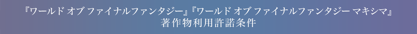 『ワールド オブ ファイナルファンタジー』『ワールド オブ ファイナルファンタジー マキシマ』著作物利用許諾条件