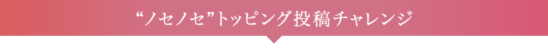 "ノセノセ"トッピング投稿チャレンジ