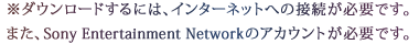 ※ダウンロードするには、インターネットへの接続が必要です。また、Sony Entertainment Networkのアカウントが必要です。