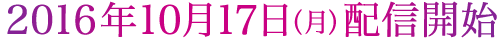 2016年10月17日（月）配信開始