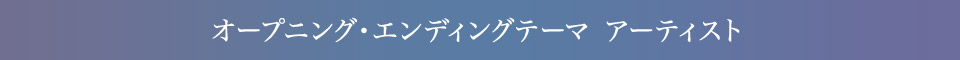 オープニング・エンディングテーマ アーティスト