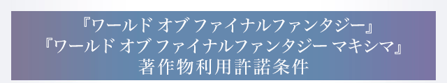 『ワールド オブ ファイナルファンタジー』『ワールド オブ ファイナルファンタジー マキシマ』著作物利用許諾条件