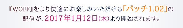 『WOFF』をより快適にお楽しみいただける「パッチ1.02」の配信が、2017年1月12日（木）より開始されます。