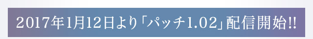 2017年1月12日より「パッチ1.02」配信開始!!