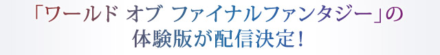 「ワールド オブ ファイナルファンタジー」の体験版が配信決定！
