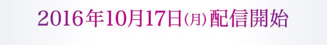 2016年10月17日（月）配信開始