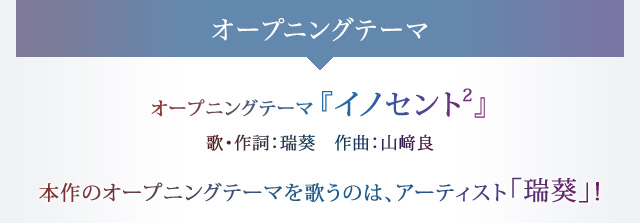 オープニングテーマ『イノセント2』 歌・作詞：瑞葵　作曲：山﨑良