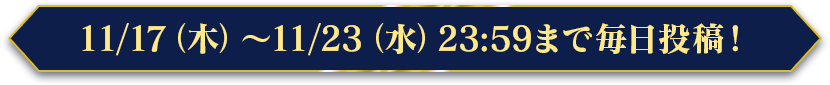 11/17（木）～11/23（水）23:59まで毎日投稿！