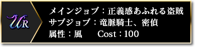 UR メインジョブ：正義感あふれる盗賊 サブジョブ：竜脈騎士、密偵 属性：風 Cost：100